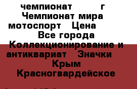 11.1) чемпионат : 1969 г - Чемпионат мира - мотоспорт › Цена ­ 290 - Все города Коллекционирование и антиквариат » Значки   . Крым,Красногвардейское